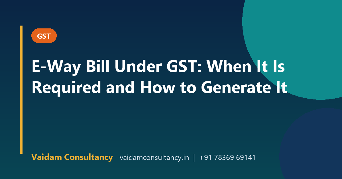 E-Way Bill Under GST: When It Is Required and How to Generate It